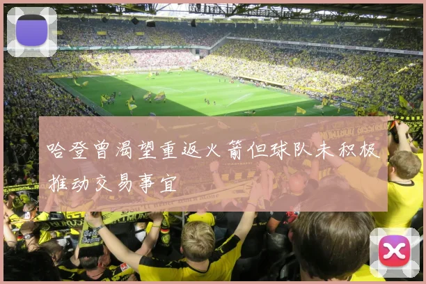 哈登曾渴望重返火箭但球队未积极推动交易事宜