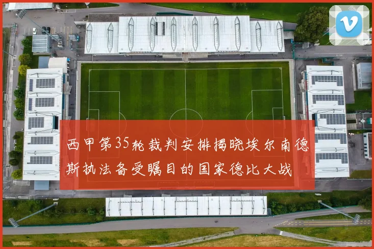 西甲第35轮裁判安排揭晓埃尔南德斯执法备受瞩目的国家德比大战