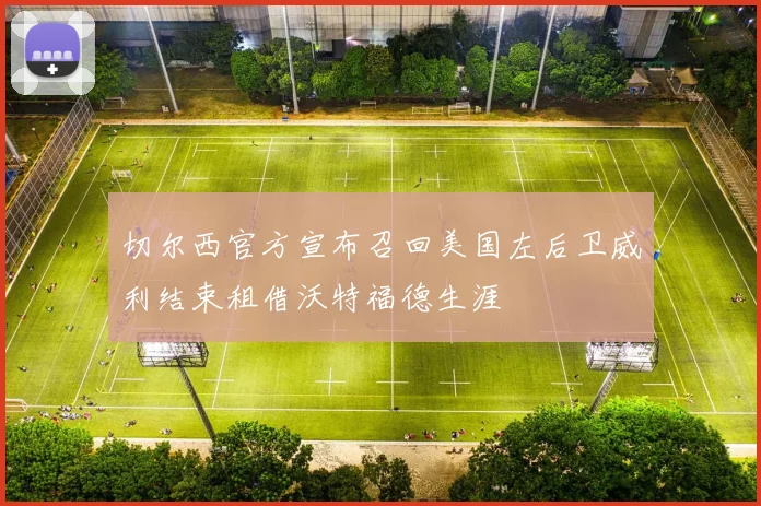 切尔西官方宣布召回美国左后卫威利结束租借沃特福德生涯