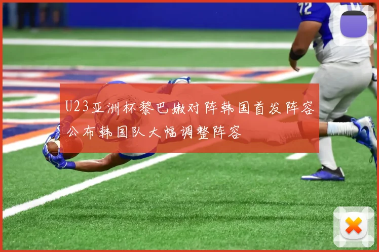 U23亚洲杯黎巴嫩对阵韩国首发阵容公布韩国队大幅调整阵容