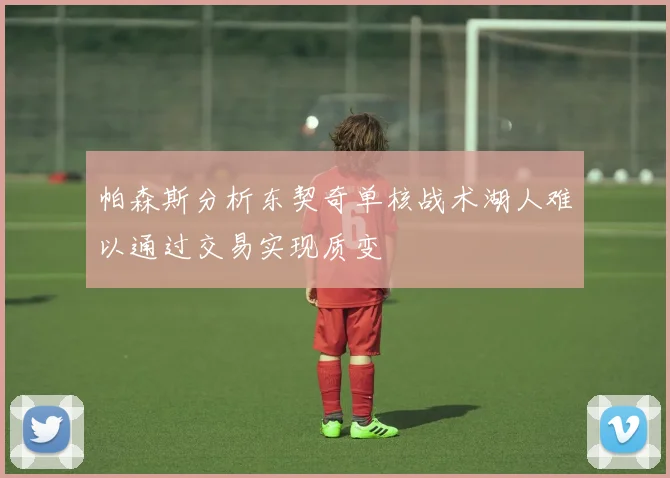 帕森斯分析东契奇单核战术湖人难以通过交易实现质变