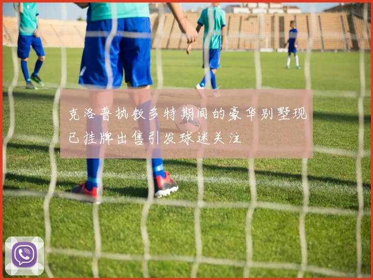 克洛普执教多特期间的豪华别墅现已挂牌出售引发球迷关注