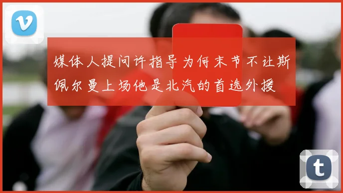 媒体人提问许指导为何末节不让斯佩尔曼上场他是北汽的首选外援