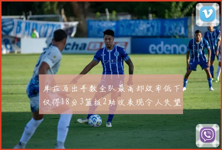 库兹马出手数全队最高却效率低下仅得18分3篮板2助攻表现令人失望