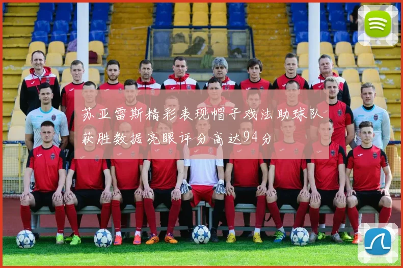苏亚雷斯精彩表现帽子戏法助球队获胜数据亮眼评分高达94分